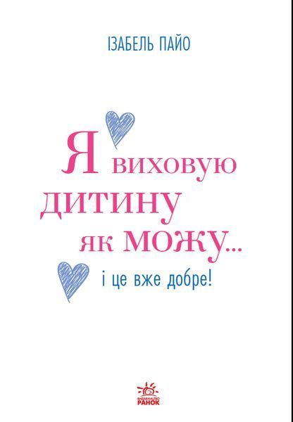 Практична психологія: Я виховую дитину як можу&hellip; і це вже добре! Ранок 562656 (НЕ1688005У) фото